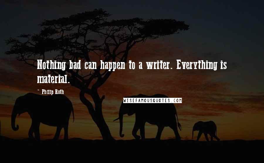 Philip Roth Quotes: Nothing bad can happen to a writer. Everything is material.