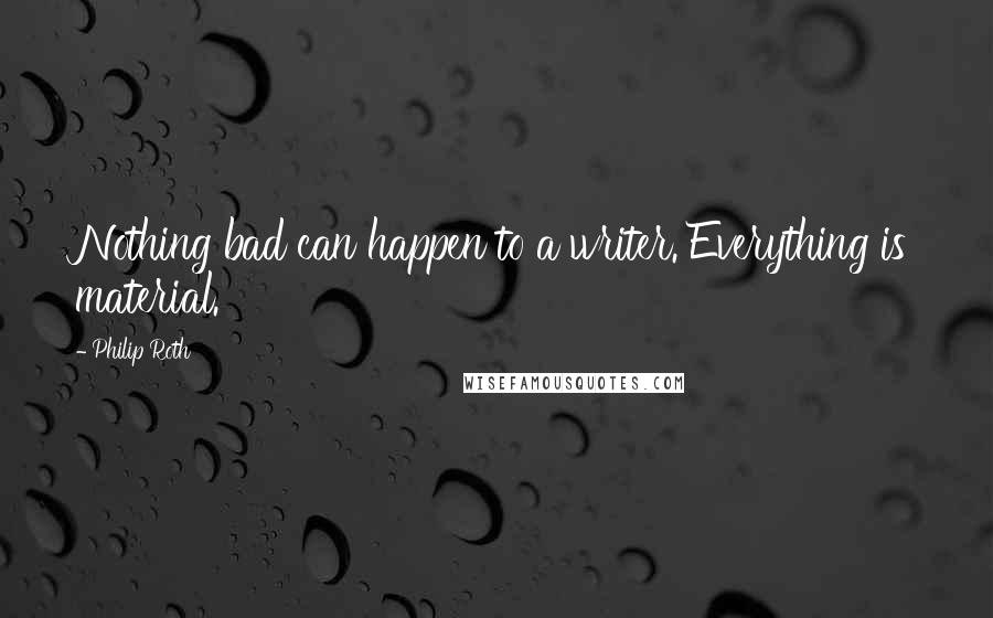 Philip Roth Quotes: Nothing bad can happen to a writer. Everything is material.