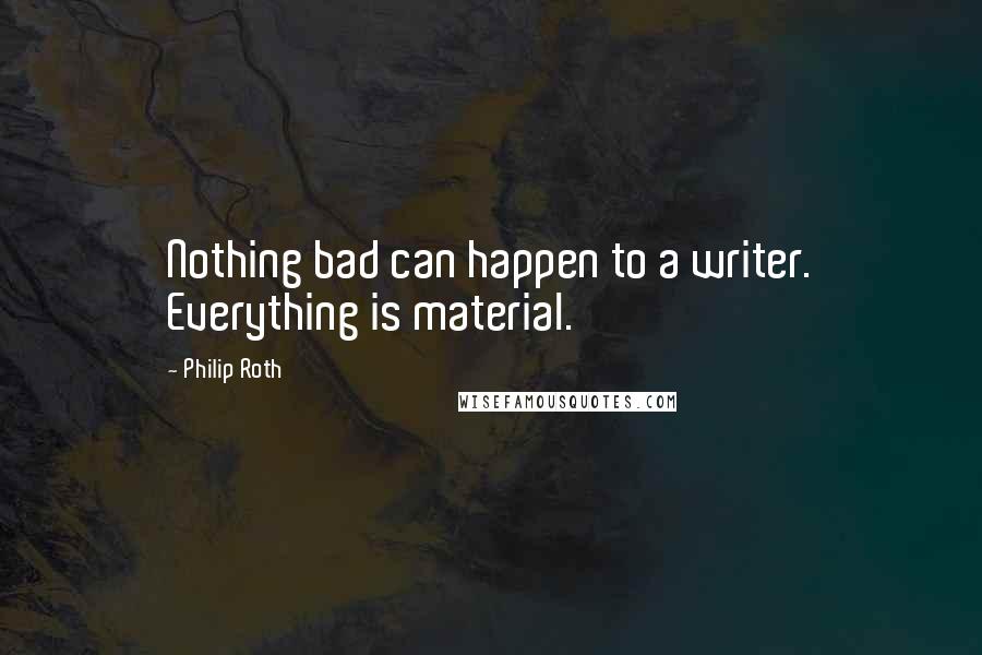 Philip Roth Quotes: Nothing bad can happen to a writer. Everything is material.