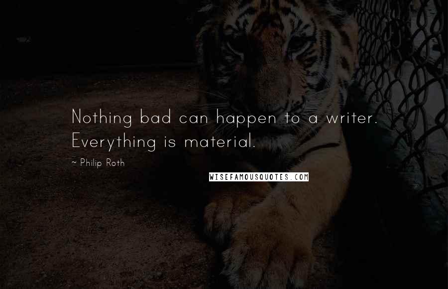 Philip Roth Quotes: Nothing bad can happen to a writer. Everything is material.