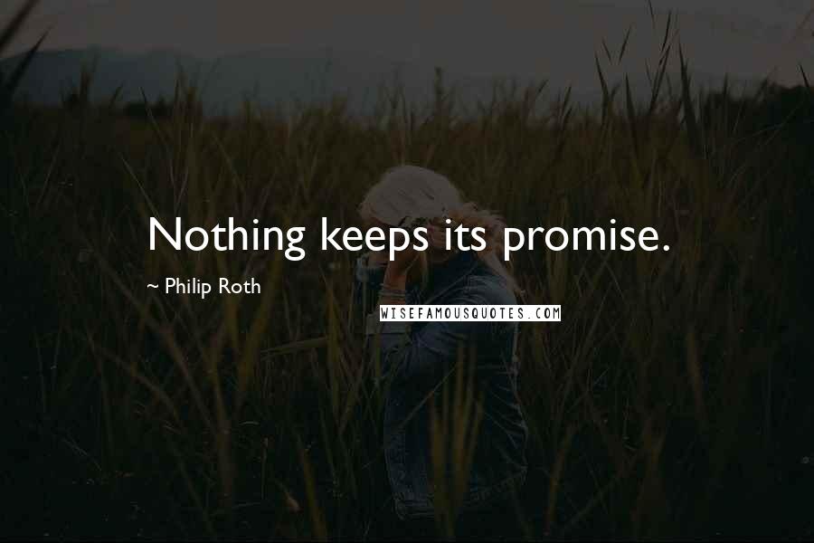 Philip Roth Quotes: Nothing keeps its promise.