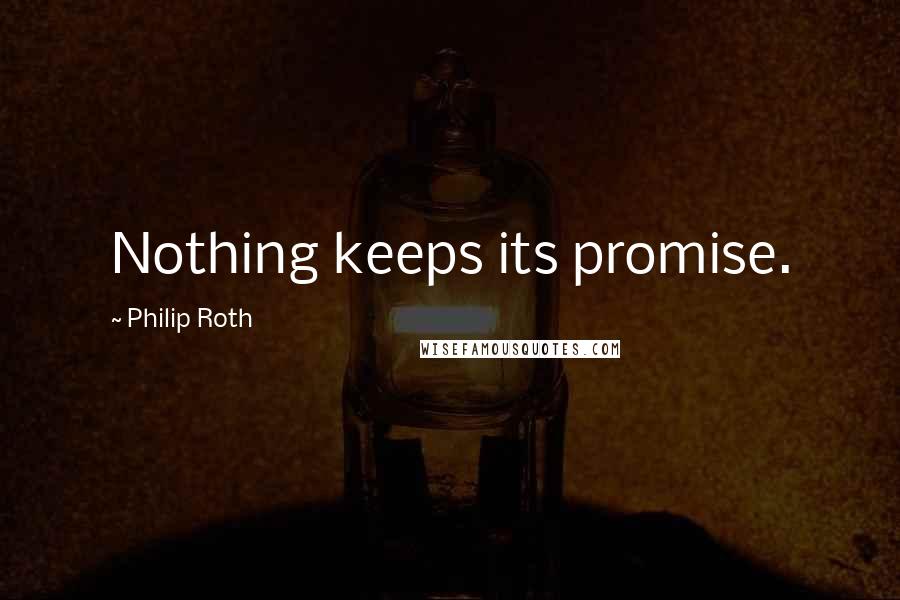 Philip Roth Quotes: Nothing keeps its promise.