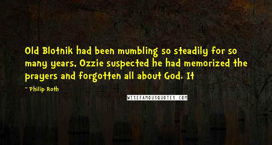 Philip Roth Quotes: Old Blotnik had been mumbling so steadily for so many years, Ozzie suspected he had memorized the prayers and forgotten all about God. It