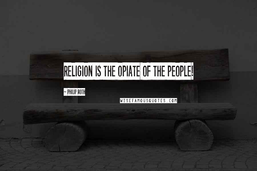 Philip Roth Quotes: Religion is the opiate of the people!