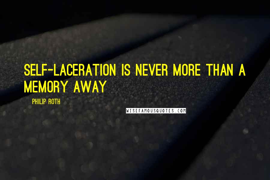 Philip Roth Quotes: Self-laceration is never more than a memory away