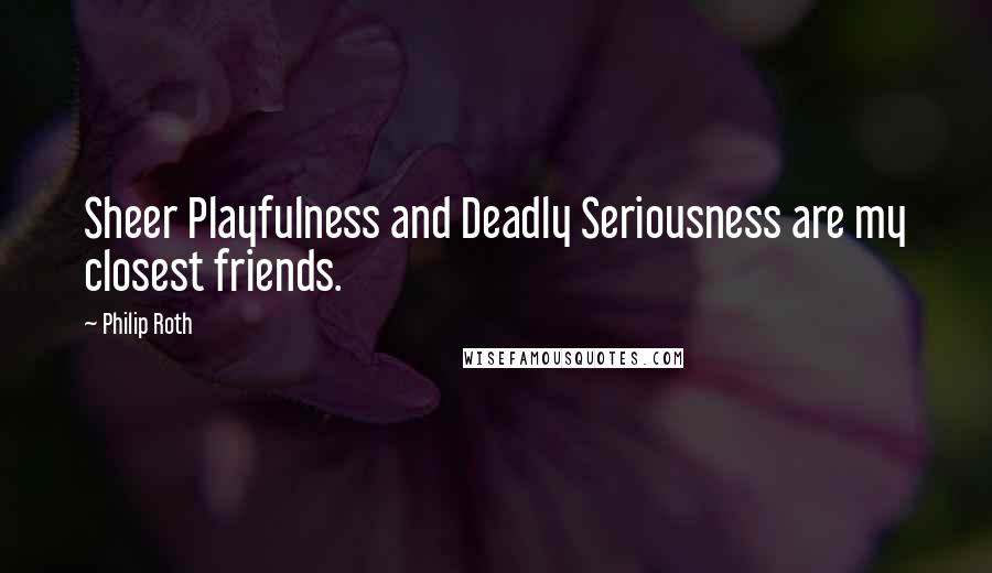 Philip Roth Quotes: Sheer Playfulness and Deadly Seriousness are my closest friends.