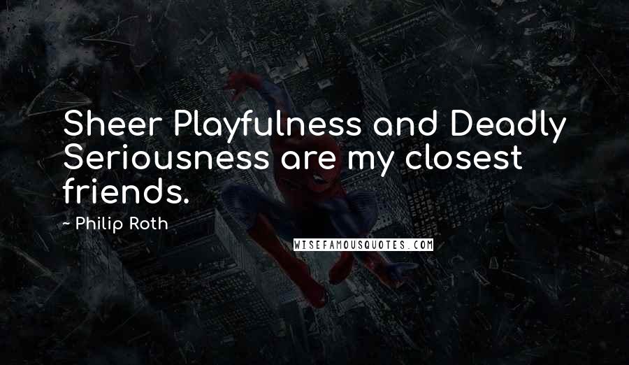 Philip Roth Quotes: Sheer Playfulness and Deadly Seriousness are my closest friends.