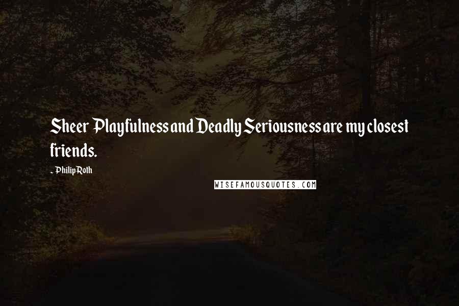 Philip Roth Quotes: Sheer Playfulness and Deadly Seriousness are my closest friends.