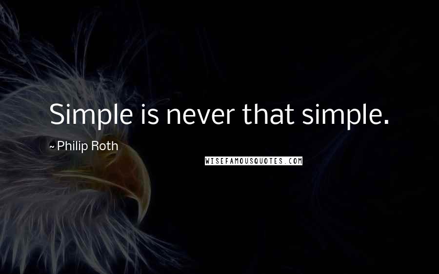 Philip Roth Quotes: Simple is never that simple.