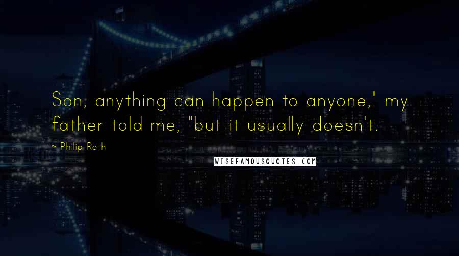 Philip Roth Quotes: Son, anything can happen to anyone," my father told me, "but it usually doesn't.