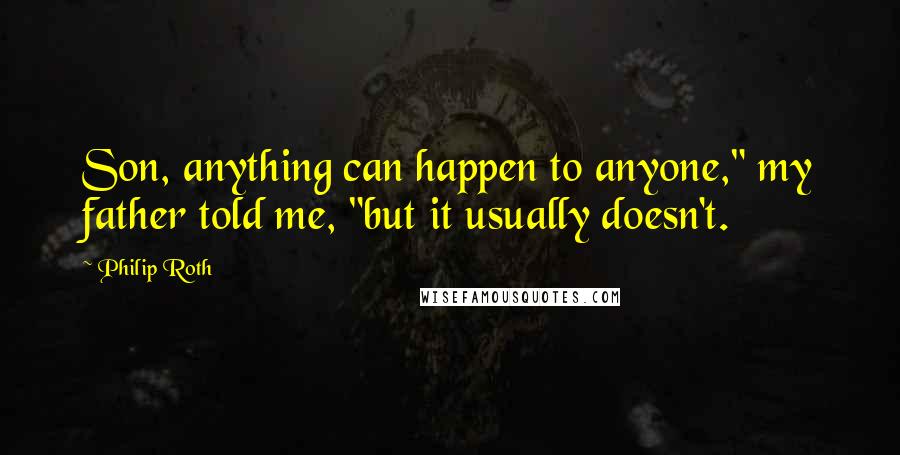 Philip Roth Quotes: Son, anything can happen to anyone," my father told me, "but it usually doesn't.