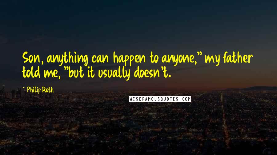 Philip Roth Quotes: Son, anything can happen to anyone," my father told me, "but it usually doesn't.