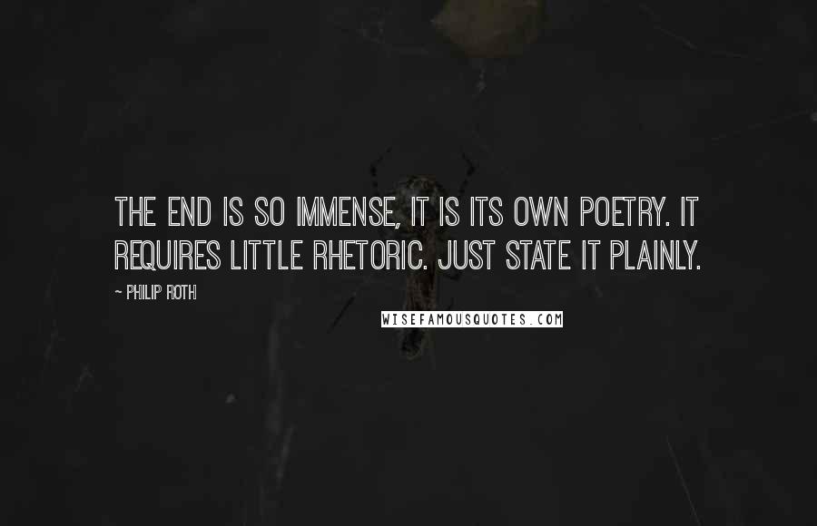 Philip Roth Quotes: The end is so immense, it is its own poetry. It requires little rhetoric. Just state it plainly.