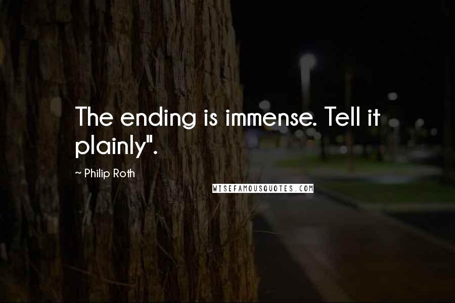 Philip Roth Quotes: The ending is immense. Tell it plainly".