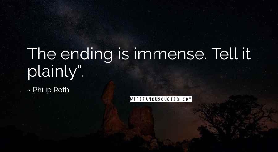 Philip Roth Quotes: The ending is immense. Tell it plainly".