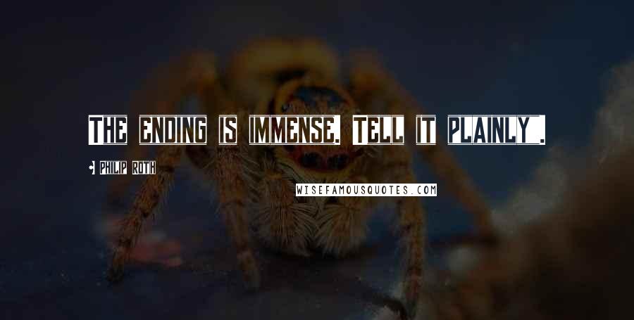 Philip Roth Quotes: The ending is immense. Tell it plainly".