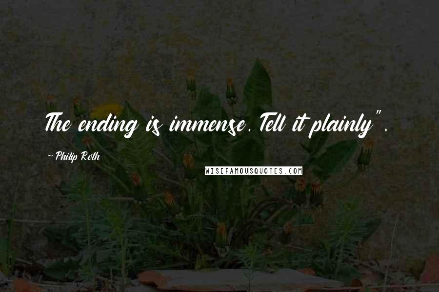Philip Roth Quotes: The ending is immense. Tell it plainly".