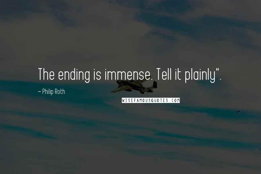Philip Roth Quotes: The ending is immense. Tell it plainly".