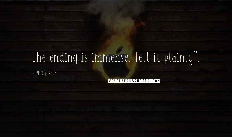 Philip Roth Quotes: The ending is immense. Tell it plainly".