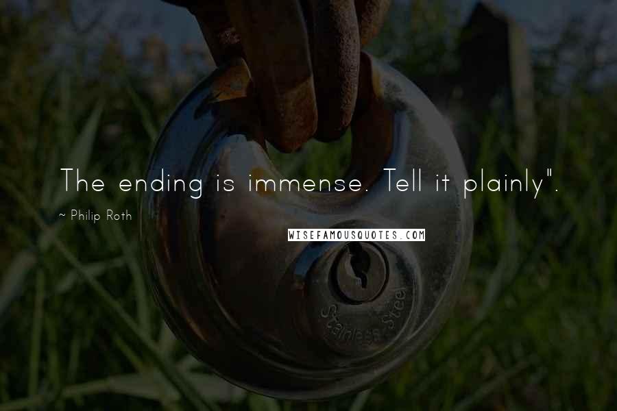 Philip Roth Quotes: The ending is immense. Tell it plainly".