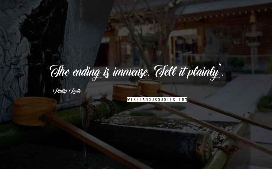 Philip Roth Quotes: The ending is immense. Tell it plainly".