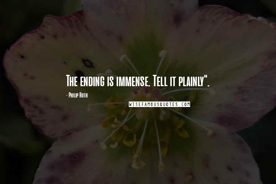 Philip Roth Quotes: The ending is immense. Tell it plainly".