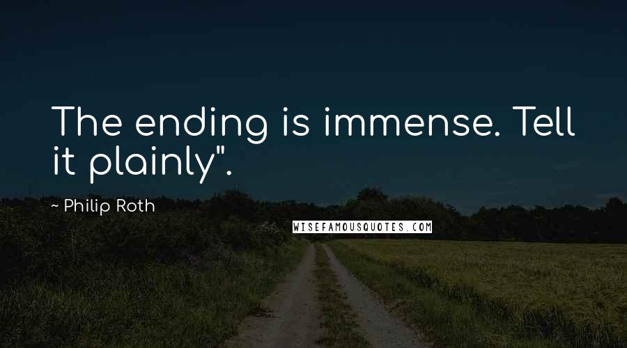 Philip Roth Quotes: The ending is immense. Tell it plainly".
