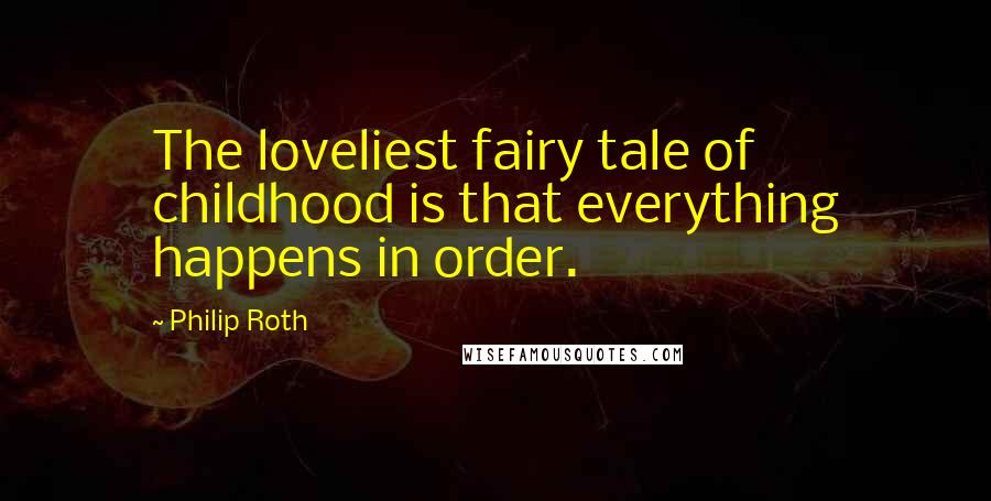 Philip Roth Quotes: The loveliest fairy tale of childhood is that everything happens in order.