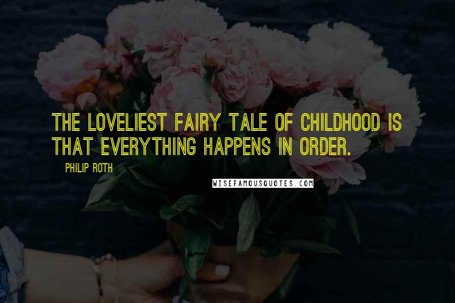 Philip Roth Quotes: The loveliest fairy tale of childhood is that everything happens in order.