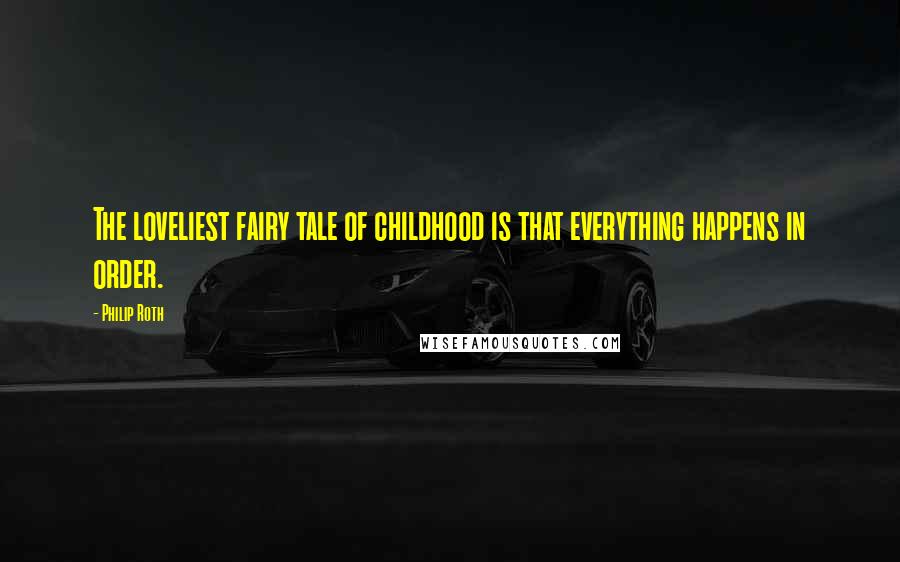 Philip Roth Quotes: The loveliest fairy tale of childhood is that everything happens in order.