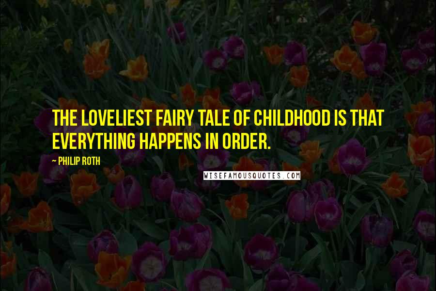 Philip Roth Quotes: The loveliest fairy tale of childhood is that everything happens in order.