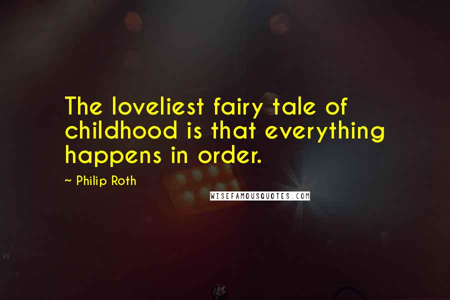 Philip Roth Quotes: The loveliest fairy tale of childhood is that everything happens in order.