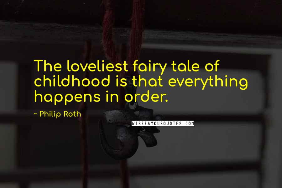 Philip Roth Quotes: The loveliest fairy tale of childhood is that everything happens in order.
