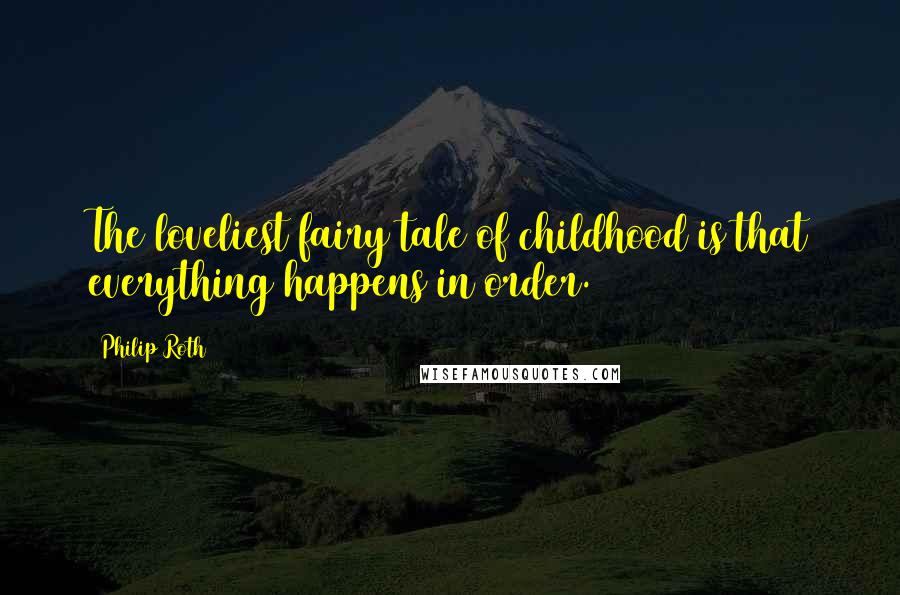 Philip Roth Quotes: The loveliest fairy tale of childhood is that everything happens in order.