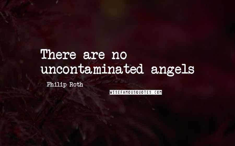Philip Roth Quotes: There are no uncontaminated angels
