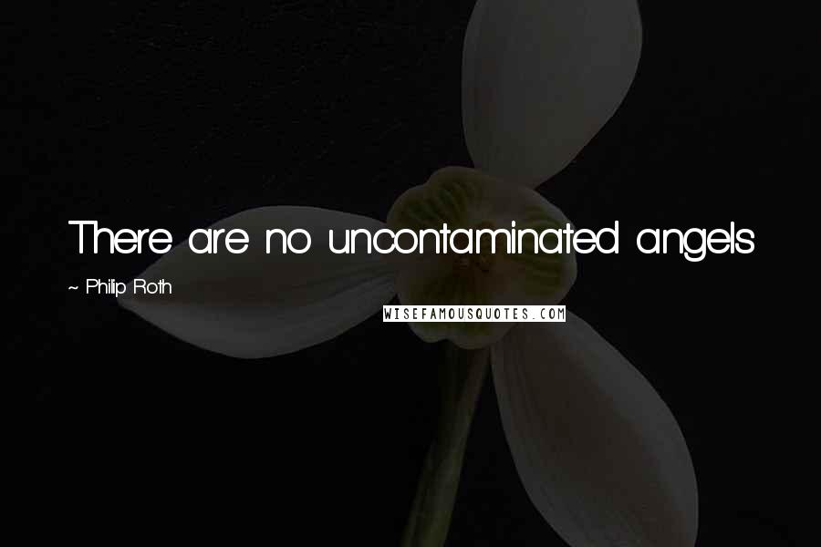Philip Roth Quotes: There are no uncontaminated angels