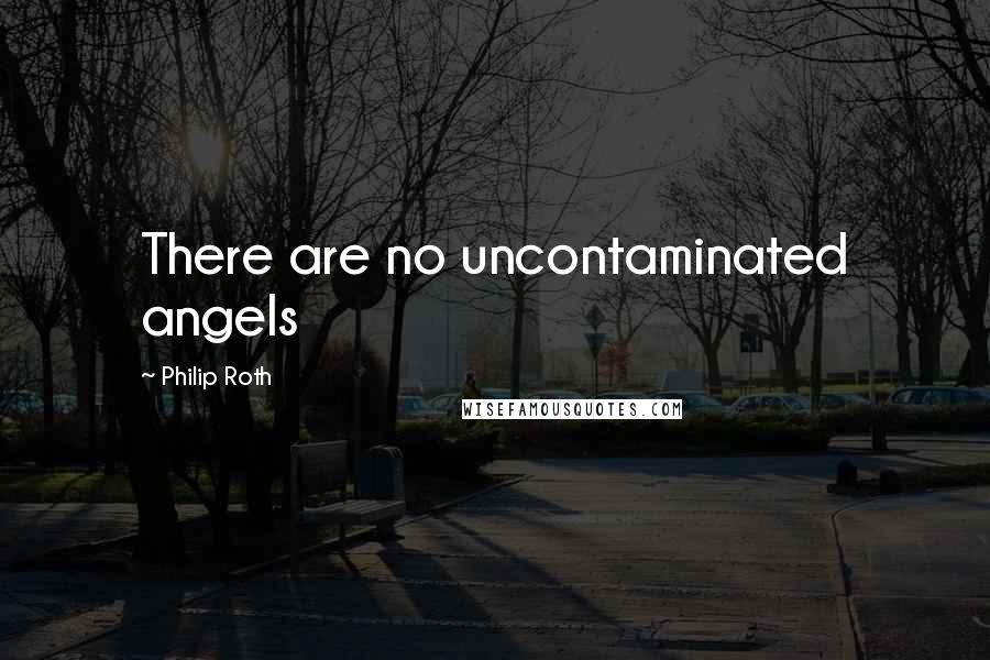 Philip Roth Quotes: There are no uncontaminated angels