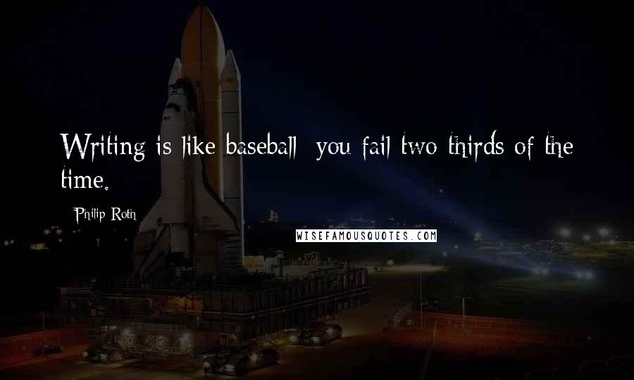 Philip Roth Quotes: Writing is like baseball: you fail two-thirds of the time.