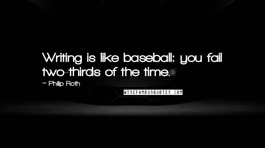 Philip Roth Quotes: Writing is like baseball: you fail two-thirds of the time.