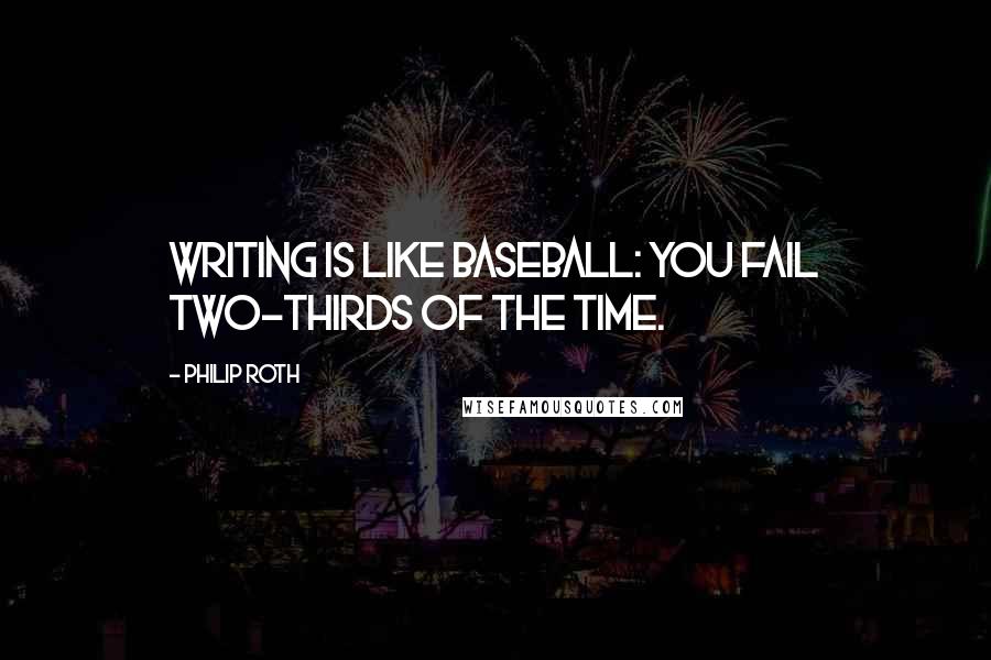 Philip Roth Quotes: Writing is like baseball: you fail two-thirds of the time.