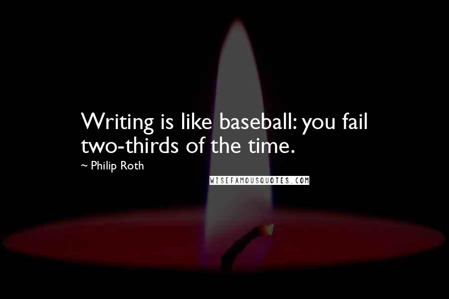 Philip Roth Quotes: Writing is like baseball: you fail two-thirds of the time.