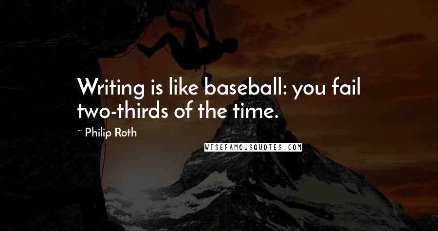 Philip Roth Quotes: Writing is like baseball: you fail two-thirds of the time.