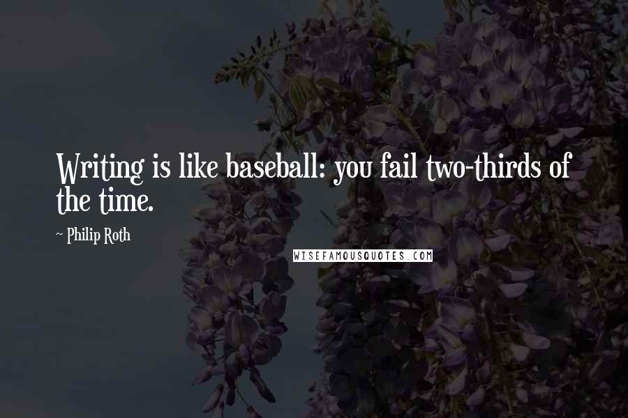 Philip Roth Quotes: Writing is like baseball: you fail two-thirds of the time.