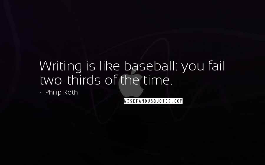 Philip Roth Quotes: Writing is like baseball: you fail two-thirds of the time.
