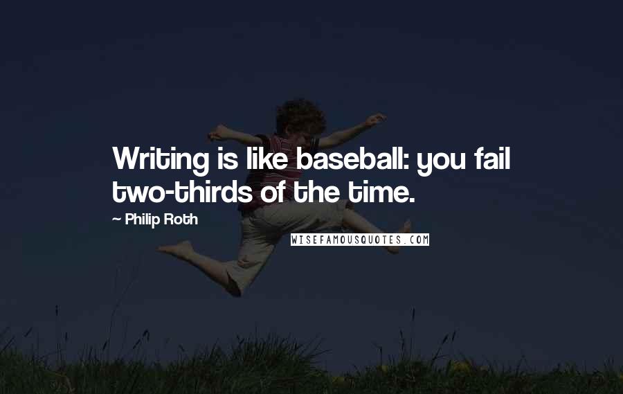 Philip Roth Quotes: Writing is like baseball: you fail two-thirds of the time.