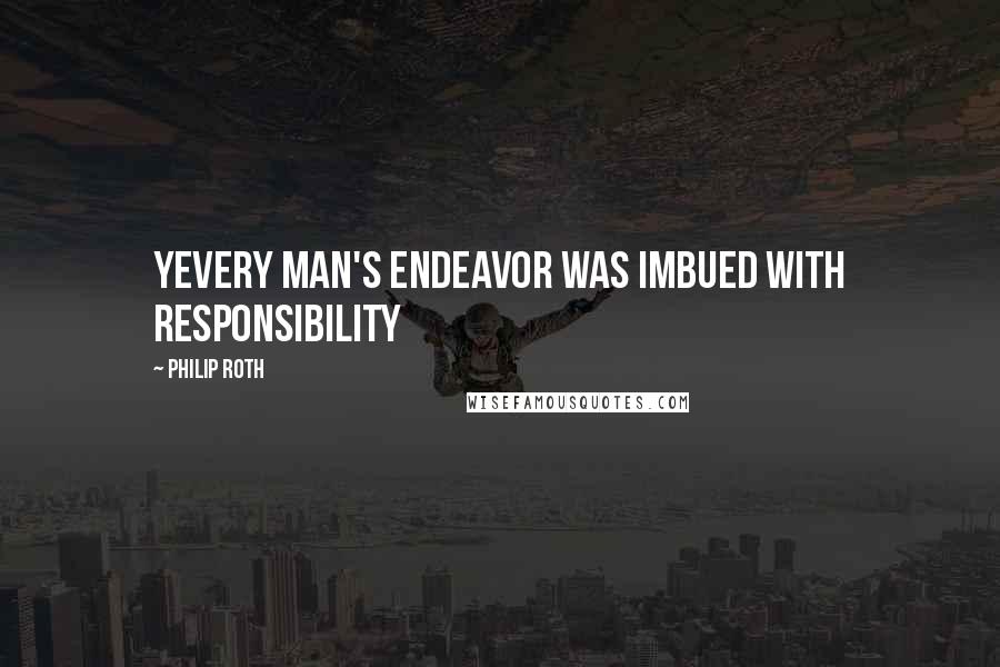 Philip Roth Quotes: YEvery man's endeavor was imbued with responsibility