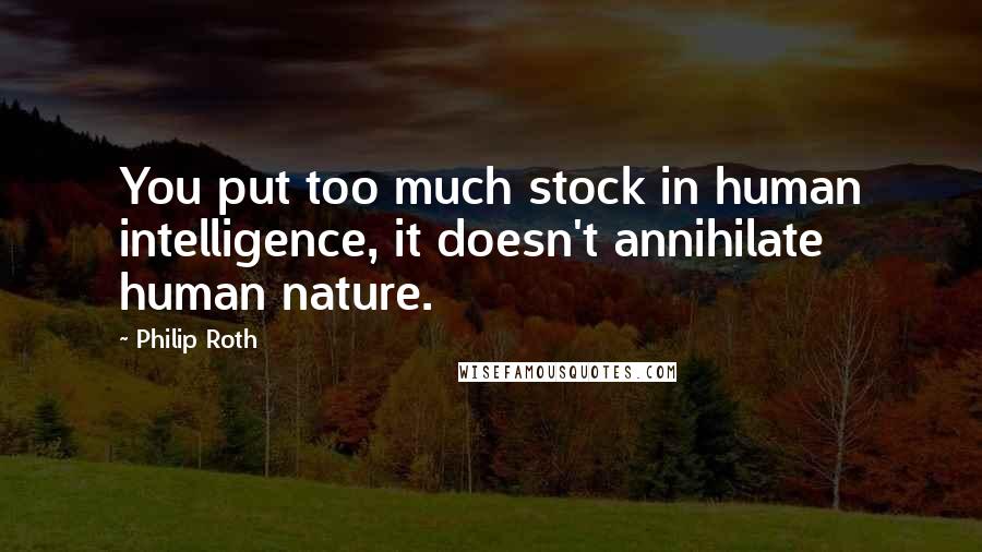 Philip Roth Quotes: You put too much stock in human intelligence, it doesn't annihilate human nature.