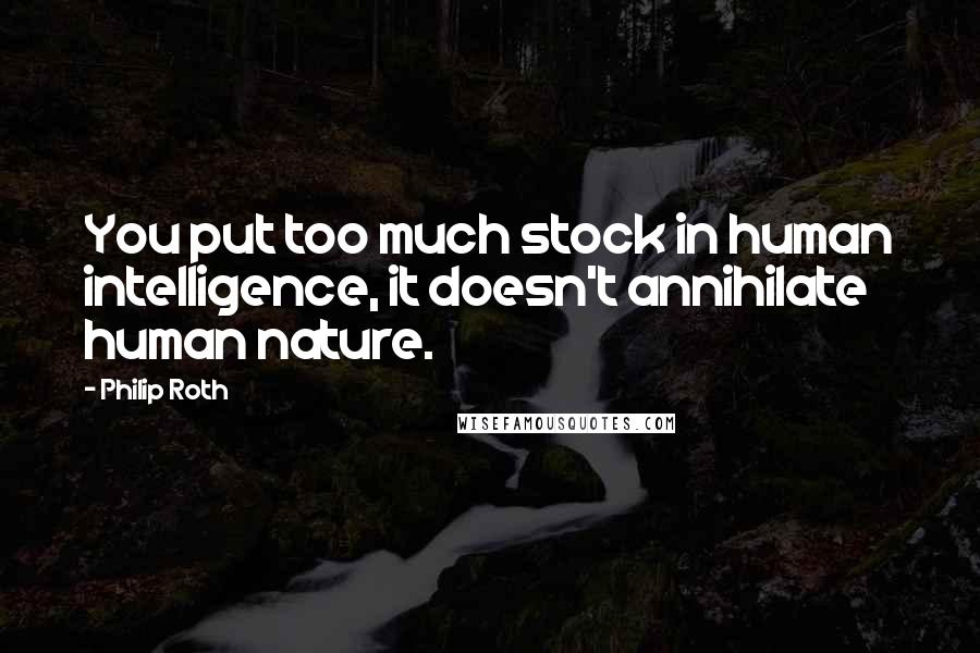 Philip Roth Quotes: You put too much stock in human intelligence, it doesn't annihilate human nature.