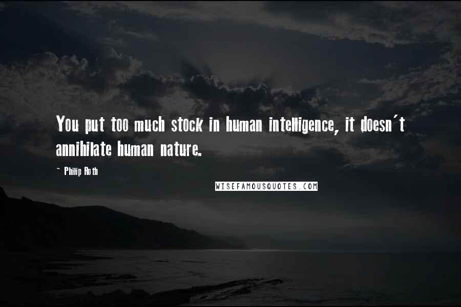 Philip Roth Quotes: You put too much stock in human intelligence, it doesn't annihilate human nature.