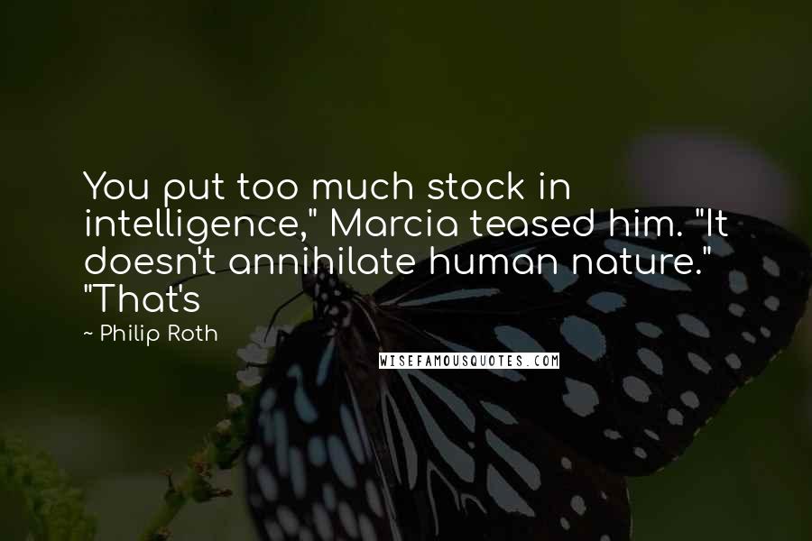 Philip Roth Quotes: You put too much stock in intelligence," Marcia teased him. "It doesn't annihilate human nature." "That's